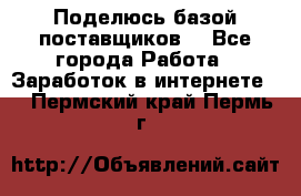 Поделюсь базой поставщиков! - Все города Работа » Заработок в интернете   . Пермский край,Пермь г.